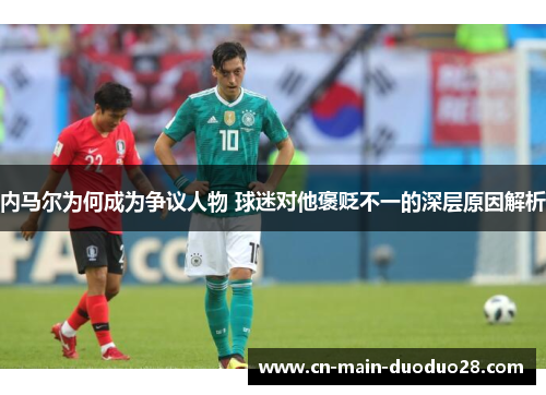 内马尔为何成为争议人物 球迷对他褒贬不一的深层原因解析