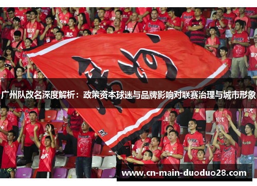 广州队改名深度解析:政策资本球迷与品牌影响对联赛治理与城市形象 广州队改名深度解析:政策资本球迷与品牌影响对联赛治理与城市形象