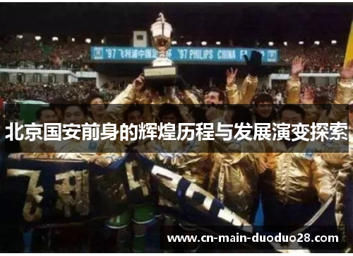 北京国安前身的辉煌历程与发展演变探索