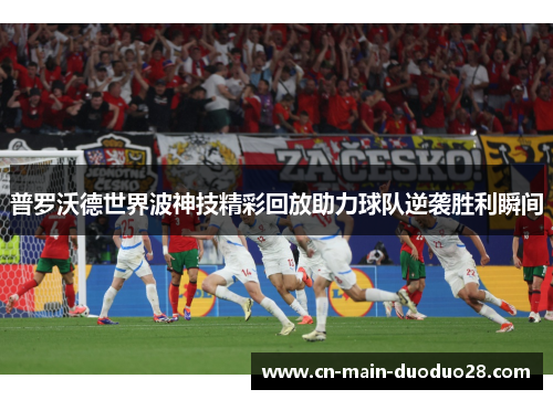 普罗沃德世界波神技精彩回放助力球队逆袭胜利瞬间