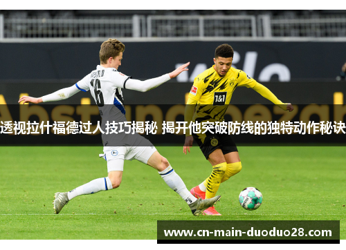 透视拉什福德过人技巧揭秘 揭开他突破防线的独特动作秘诀