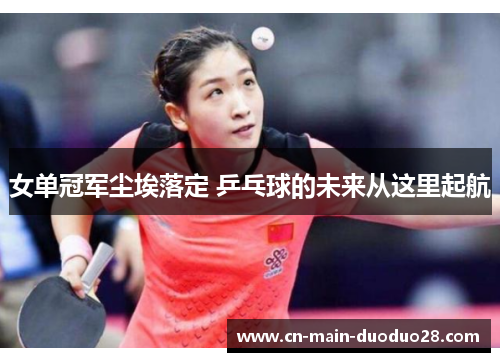 女单冠军尘埃落定 乒乓球的未来从这里起航