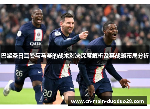 巴黎圣日耳曼与马赛的战术对决深度解析及其战略布局分析