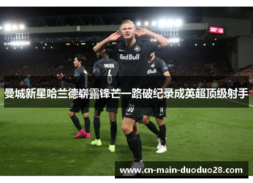 曼城新星哈兰德崭露锋芒一路破纪录成英超顶级射手