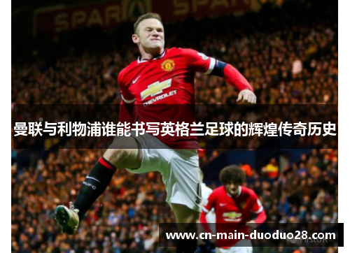 曼联与利物浦谁能书写英格兰足球的辉煌传奇历史
