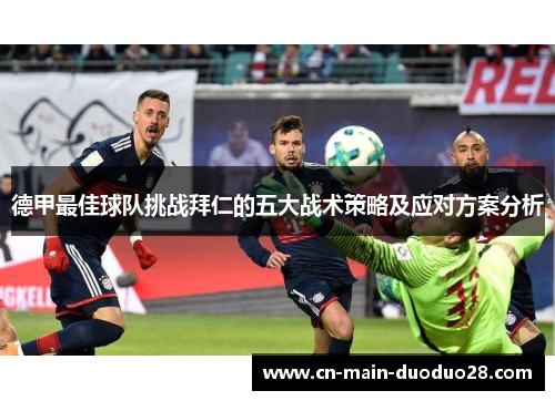 德甲最佳球队挑战拜仁的五大战术策略及应对方案分析 德甲最佳球队挑战拜仁的五大战术策略及应对方案分析