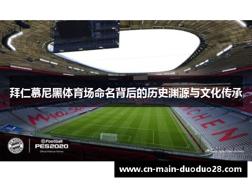 拜仁慕尼黑体育场命名背后的历史渊源与文化传承 拜仁慕尼黑体育场命名背后的历史渊源与文化传承