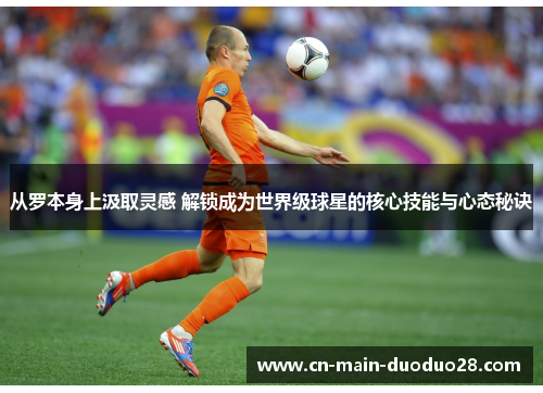 从罗本身上汲取灵感 解锁成为世界级球星的核心技能与心态秘诀 从罗本身上汲取灵感 解锁成为世界级球星的核心技能与心态秘诀