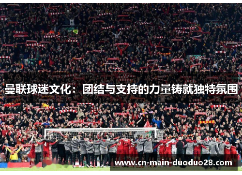 曼联球迷文化：团结与支持的力量铸就独特氛围