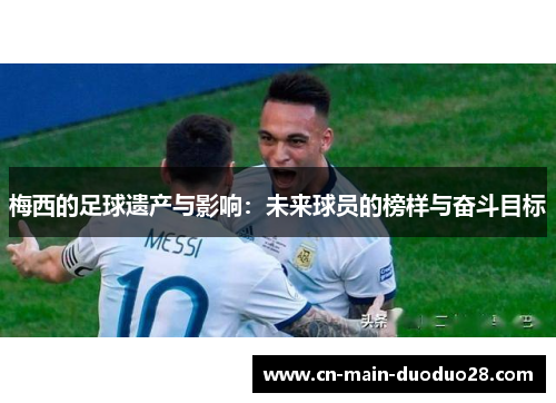 梅西的足球遗产与影响：未来球员的榜样与奋斗目标