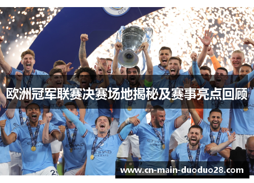 欧洲冠军联赛决赛场地揭秘及赛事亮点回顾