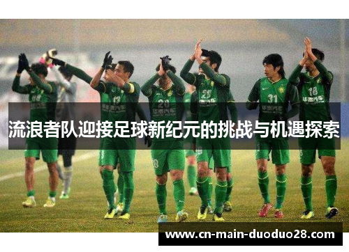 流浪者队迎接足球新纪元的挑战与机遇探索 流浪者队迎接足球新纪元的挑战与机遇探索