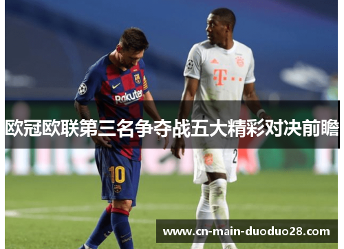 欧冠欧联第三名争夺战五大精彩对决前瞻 欧冠欧联第三名争夺战五大精彩对决前瞻