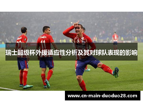 瑞士超级杯外援适应性分析及其对球队表现的影响 瑞士超级杯外援适应性分析及其对球队表现的影响