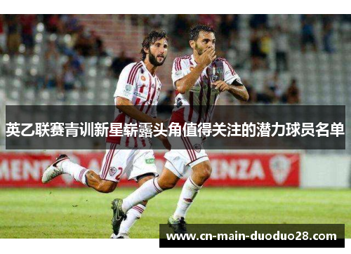 英乙联赛青训新星崭露头角值得关注的潜力球员名单
