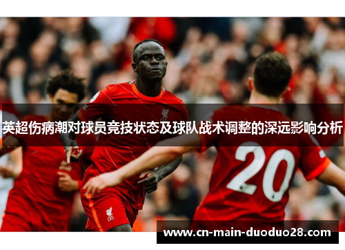 英超伤病潮对球员竞技状态及球队战术调整的深远影响分析