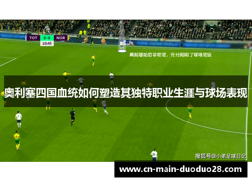 奥利塞四国血统如何塑造其独特职业生涯与球场表现