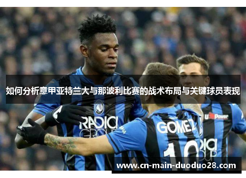 如何分析意甲亚特兰大与那波利比赛的战术布局与关键球员表现 如何分析意甲亚特兰大与那波利比赛的战术布局与关键球员表现