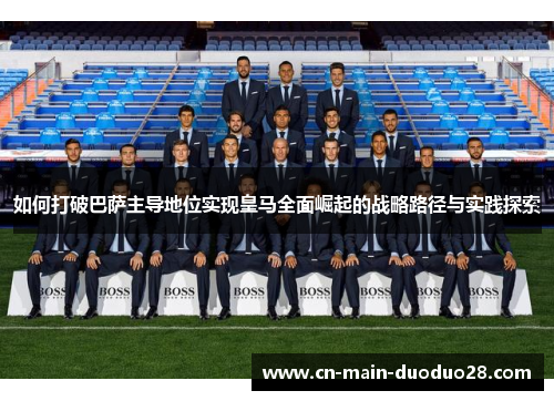 如何打破巴萨主导地位实现皇马全面崛起的战略路径与实践探索