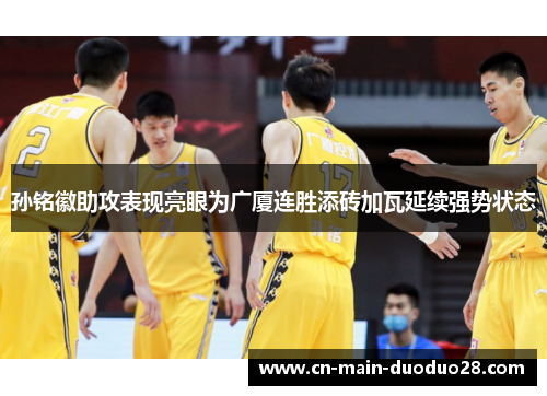 孙铭徽助攻表现亮眼为广厦连胜添砖加瓦延续强势状态