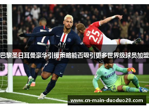 巴黎圣日耳曼豪华引援策略能否吸引更多世界级球员加盟 巴黎圣日耳曼豪华引援策略能否吸引更多世界级球员加盟
