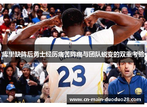 库里缺阵后勇士经历痛苦阵痛与团队蜕变的双重考验