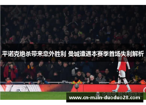 平诺克绝杀带来意外胜利 曼城遭遇本赛季首场失利解析