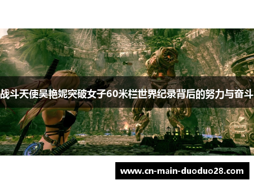 战斗天使吴艳妮突破女子60米栏世界纪录背后的努力与奋斗