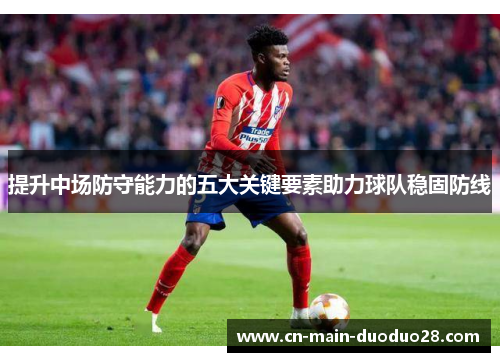 提升中场防守能力的五大关键要素助力球队稳固防线