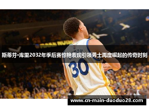 斯蒂芬·库里2032年季后赛惊艳表现引领勇士再度崛起的传奇时刻