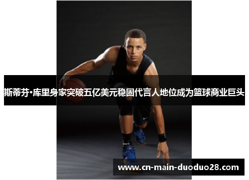 斯蒂芬·库里身家突破五亿美元稳固代言人地位成为篮球商业巨头