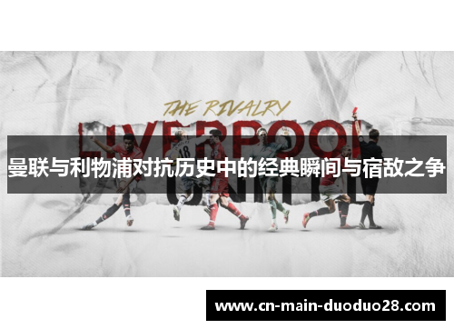 曼联与利物浦对抗历史中的经典瞬间与宿敌之争