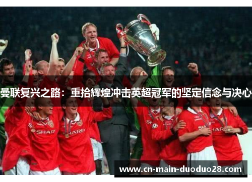 曼联复兴之路：重拾辉煌冲击英超冠军的坚定信念与决心