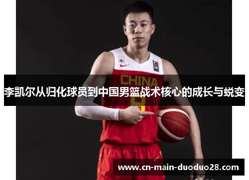 李凯尔从归化球员到中国男篮战术核心的成长与蜕变