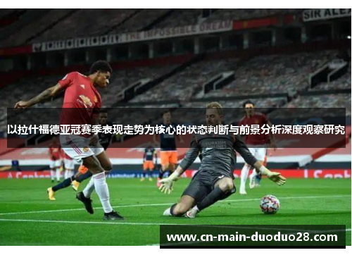 以拉什福德亚冠赛季表现走势为核心的状态判断与前景分析深度观察研究