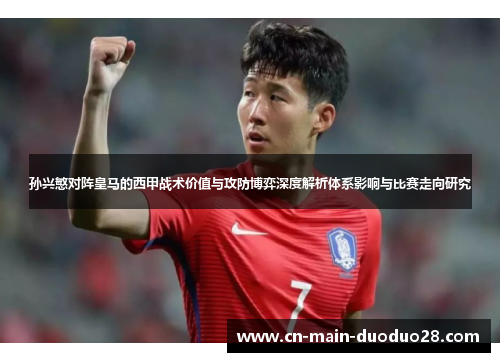 孙兴慜对阵皇马的西甲战术价值与攻防博弈深度解析体系影响与比赛走向研究 孙兴慜对阵皇马的西甲战术价值与攻防博弈深度解析体系影响与比赛走向研究