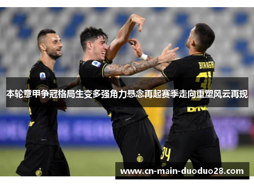 本轮意甲争冠格局生变多强角力悬念再起赛季走向重塑风云再现