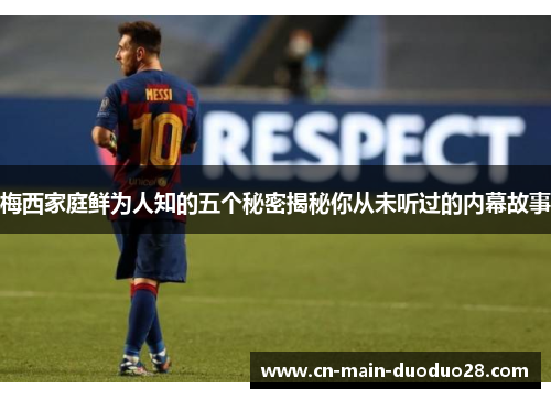 梅西家庭鲜为人知的五个秘密揭秘你从未听过的内幕故事 梅西家庭鲜为人知的五个秘密揭秘你从未听过的内幕故事