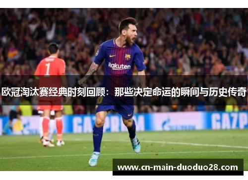 欧冠淘汰赛经典时刻回顾：那些决定命运的瞬间与历史传奇
