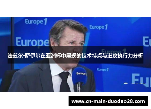 法兹尔·萨伊尔在亚洲杯中展现的技术特点与进攻执行力分析 法兹尔·萨伊尔在亚洲杯中展现的技术特点与进攻执行力分析