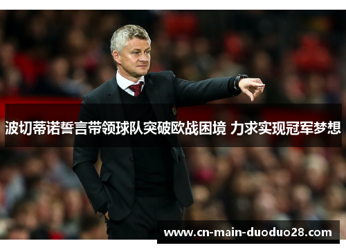 波切蒂诺誓言带领球队突破欧战困境 力求实现冠军梦想 波切蒂诺誓言带领球队突破欧战困境 力求实现冠军梦想