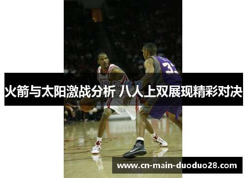 火箭与太阳激战分析 八人上双展现精彩对决 火箭与太阳激战分析 八人上双展现精彩对决