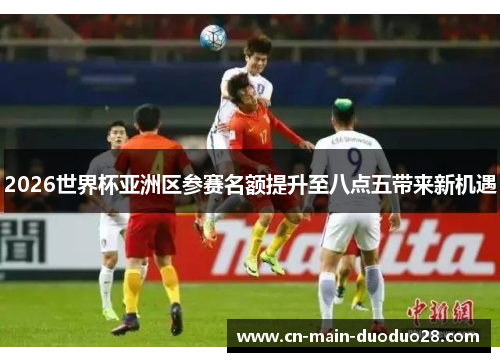 2026世界杯亚洲区参赛名额提升至八点五带来新机遇