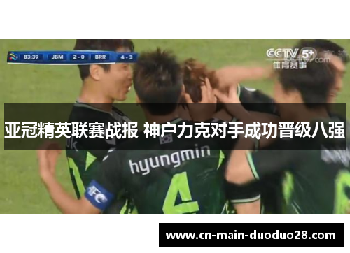 亚冠精英联赛战报 神户力克对手成功晋级八强