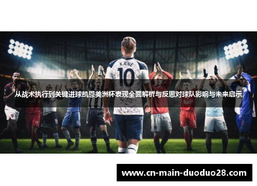 从战术执行到关键进球凯恩美洲杯表现全面解析与反思对球队影响与未来启示 从战术执行到关键进球凯恩美洲杯表现全面解析与反思对球队影响与未来启示