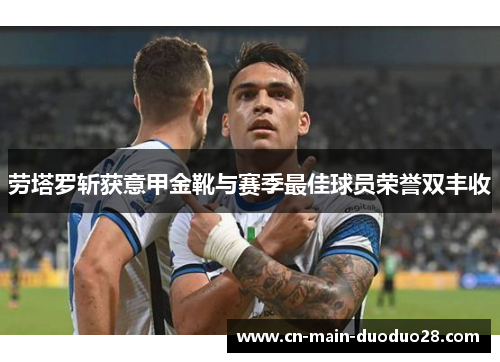 劳塔罗斩获意甲金靴与赛季最佳球员荣誉双丰收 劳塔罗斩获意甲金靴与赛季最佳球员荣誉双丰收