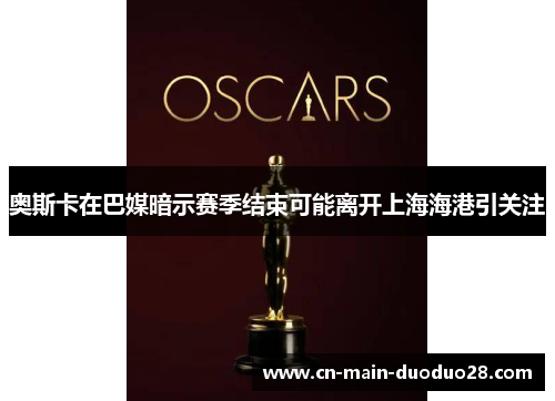 奥斯卡在巴媒暗示赛季结束可能离开上海海港引关注