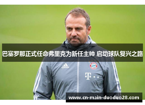 巴塞罗那正式任命弗里克为新任主帅 启动球队复兴之路 巴塞罗那正式任命弗里克为新任主帅 启动球队复兴之路