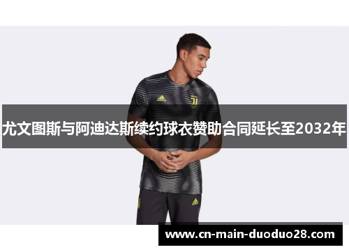 尤文图斯与阿迪达斯续约球衣赞助合同延长至2032年