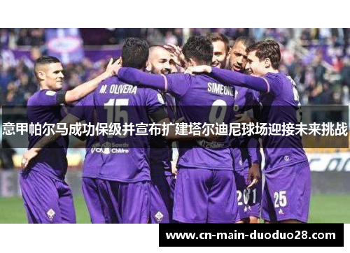 意甲帕尔马成功保级并宣布扩建塔尔迪尼球场迎接未来挑战